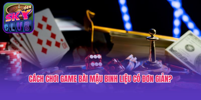 Cách chơi game bài Mậu binh liệu có đơn giản?