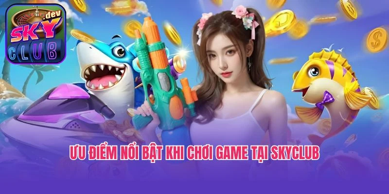 Ưu điểm nổi bật khi chơi game tại SkyClub